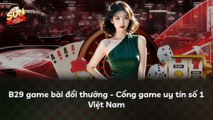 B29 game bài đổi thưởng – Cổng game uy tín số 1 Việt Nam
