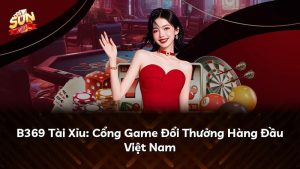 B369 Tài Xỉu: Cổng Game Đổi Thưởng Hàng Đầu Việt Nam