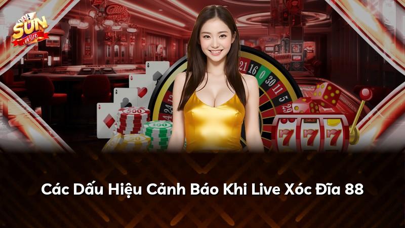 Các Dấu Hiệu Cảnh Báo Khi Live Xóc Đĩa 88