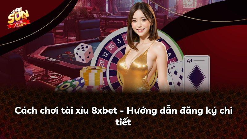 Cách chơi tài xỉu 8xbet - Hướng dẫn đăng ký chi tiết