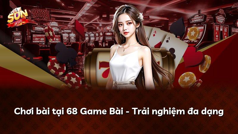 Chơi bài tại 68 Game Bài - Trải nghiệm đa dạng