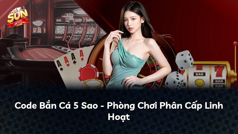Code Bắn Cá 5 Sao - Phòng Chơi Phân Cấp Linh Hoạt