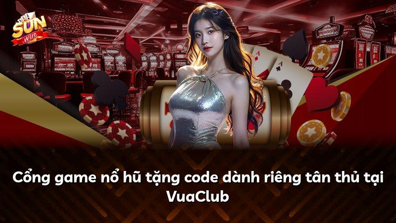 Cổng game nổ hũ tặng code dành riêng tân thủ tại VuaClub