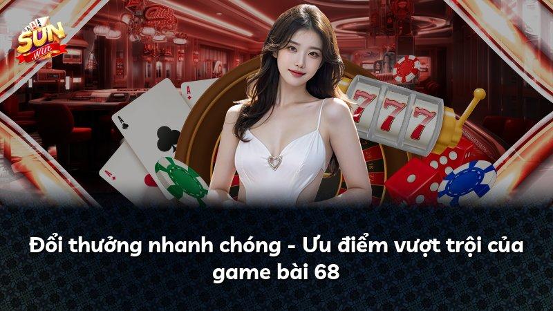 Đổi thưởng nhanh chóng - Ưu điểm vượt trội của game bài 68