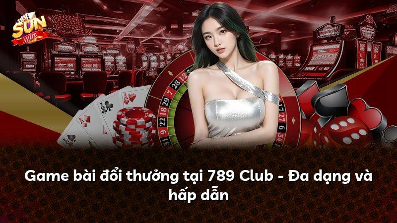 Game bài đổi thưởng tại 789 Club - Đa dạng và hấp dẫn