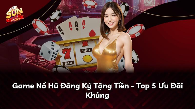 Game Nổ Hũ Đăng Ký Tặng Tiền - Top 5 Ưu Đãi Khủng