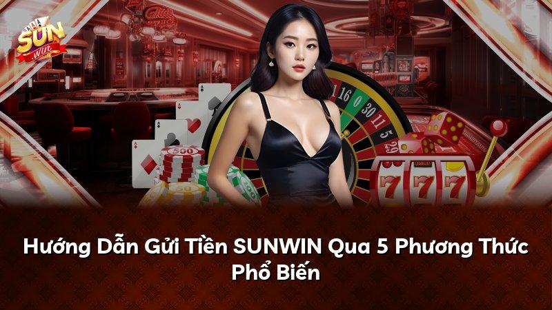 Hướng Dẫn Gửi Tiền SUNWIN Qua 5 Phương Thức Phổ Biến