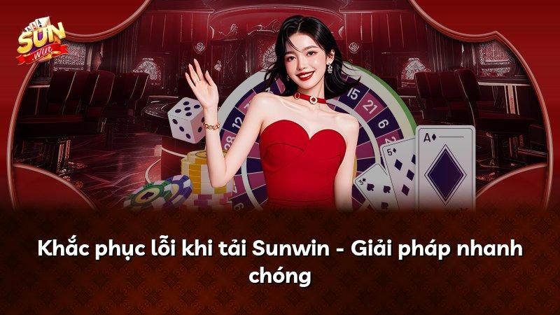Khắc phục lỗi khi tải Sunwin - Giải pháp nhanh chóng