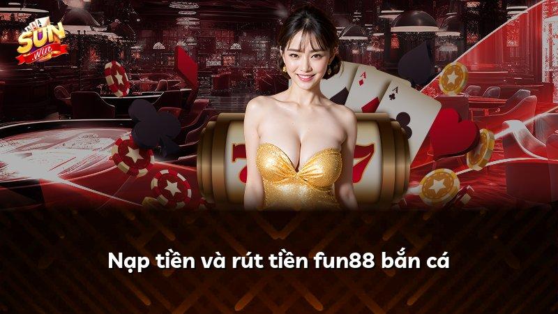 Nạp tiền và rút tiền fun88 bắn cá