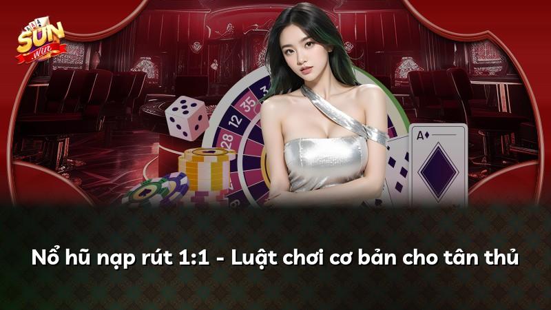Nổ hũ nạp rút 1:1 - Luật chơi cơ bản cho tân thủ