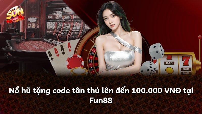 Nổ hũ tặng code tân thủ lên đến 100.000 VNĐ tại Fun88