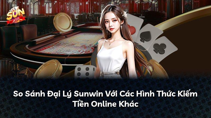 So Sánh Đại Lý Sunwin Với Các Hình Thức Kiếm Tiền Online Khác