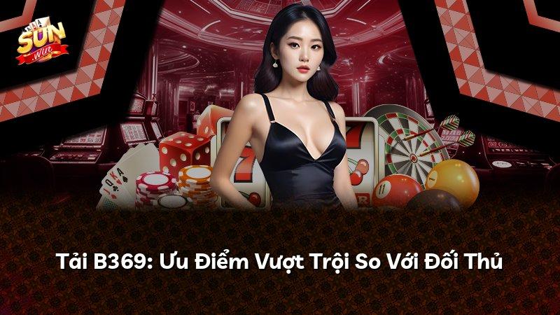Tải B369: Ưu Điểm Vượt Trội So Với Đối Thủ