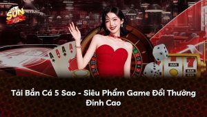 Tải Bắn Cá 5 Sao – Siêu Phẩm Game Đổi Thưởng Đỉnh Cao
