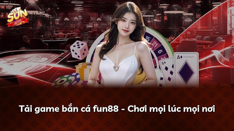 Tải game bắn cá fun88 - Chơi mọi lúc mọi nơi
