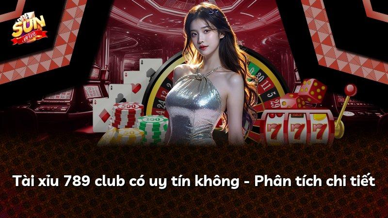 Tài xỉu 789 club có uy tín không - Phân tích chi tiết