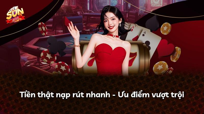Tiền thật nạp rút nhanh - Ưu điểm vượt trội