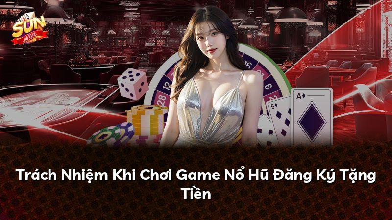 Trách Nhiệm Khi Chơi Game Nổ Hũ Đăng Ký Tặng Tiền