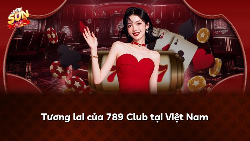 Tương lai của 789 Club tại Việt Nam
